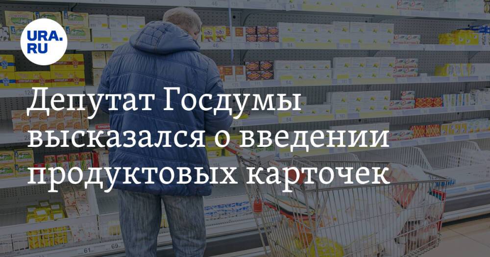 Депутат Госдумы высказался о введении продуктовых карточек