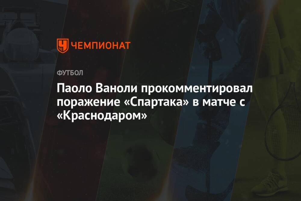 Паоло Ваноли прокомментировал поражение «Спартака» в матче с «Краснодаром»