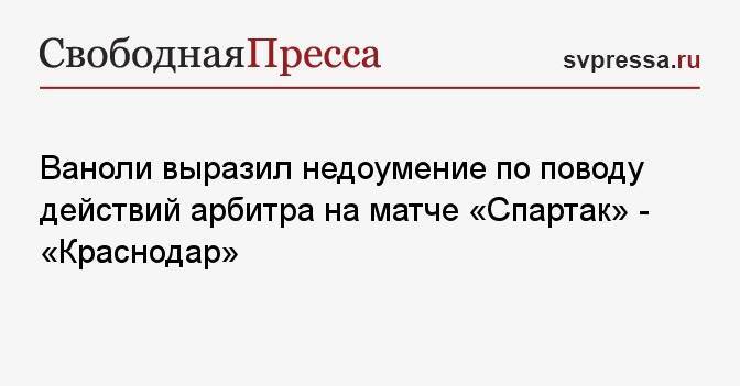 Ваноли выразил недоумение по поводу действий арбитра на матче «Спартак» — «Краснодар»