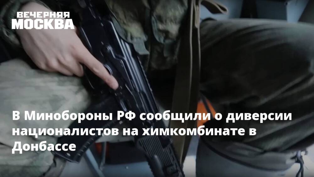 В Минобороны РФ сообщили о диверсии националистов на химкомбинате в Донбассе