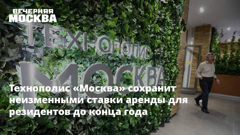 Технополис «Москва» сохранит неизменными ставки аренды для резидентов до конца года