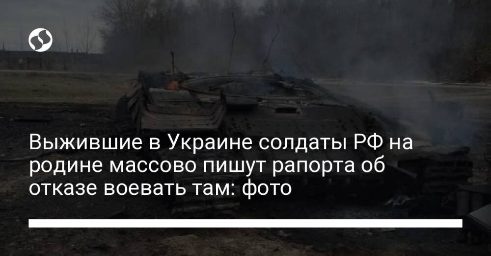 Выжившие в Украине солдаты РФ на родине массово пишут рапорта об отказе воевать там: фото