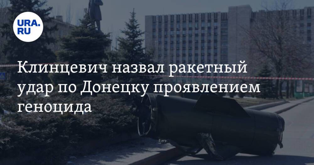 Клинцевич назвал ракетный удар по Донецку проявлением геноцида