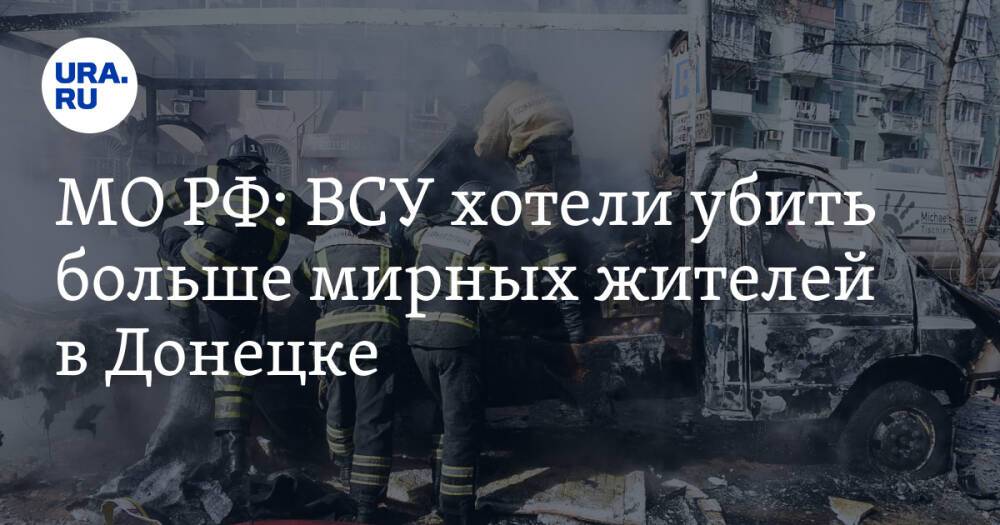 МО РФ: ВСУ хотели убить больше мирных жителей в Донецке