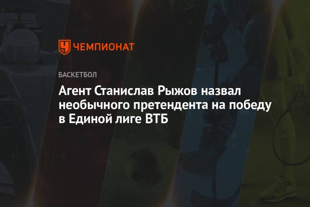 Агент Станислав Рыжов назвал необычного претендента на победу в Единой лиге ВТБ