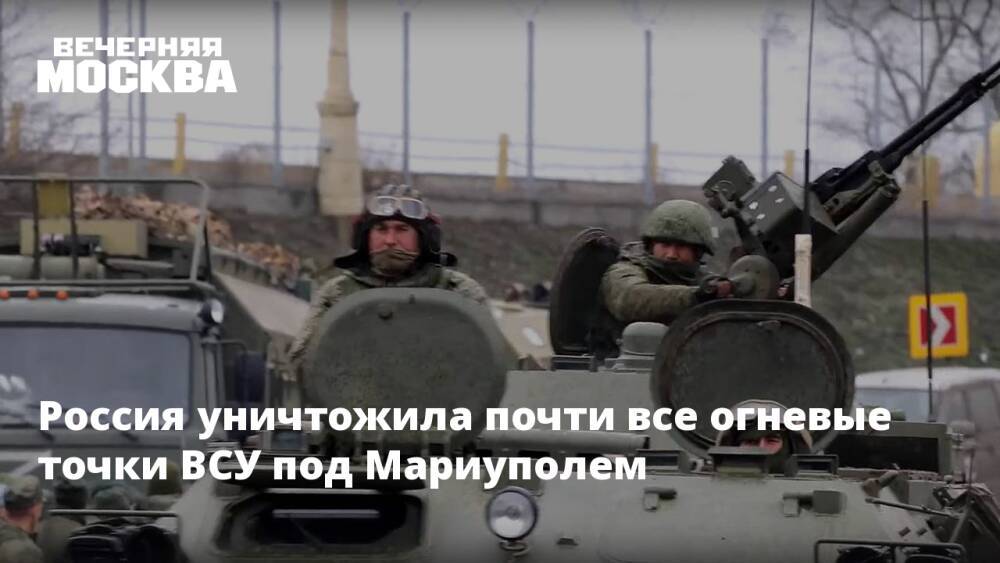 Россия уничтожила почти все огневые точки ВСУ под Мариуполем