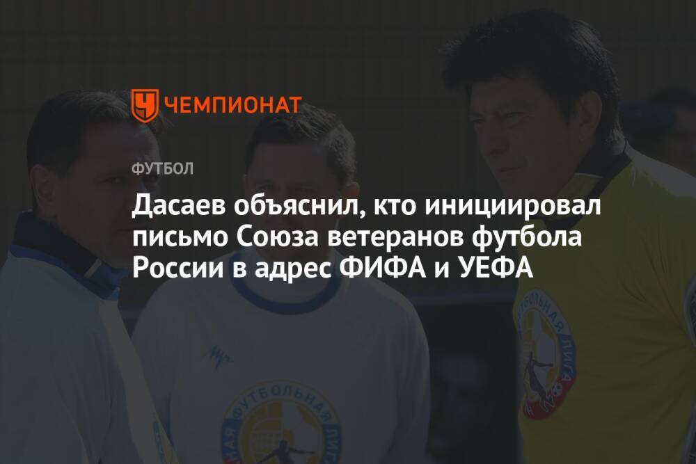 Дасаев объяснил, кто инициировал письмо Союза ветеранов футбола России в адрес ФИФА и УЕФА