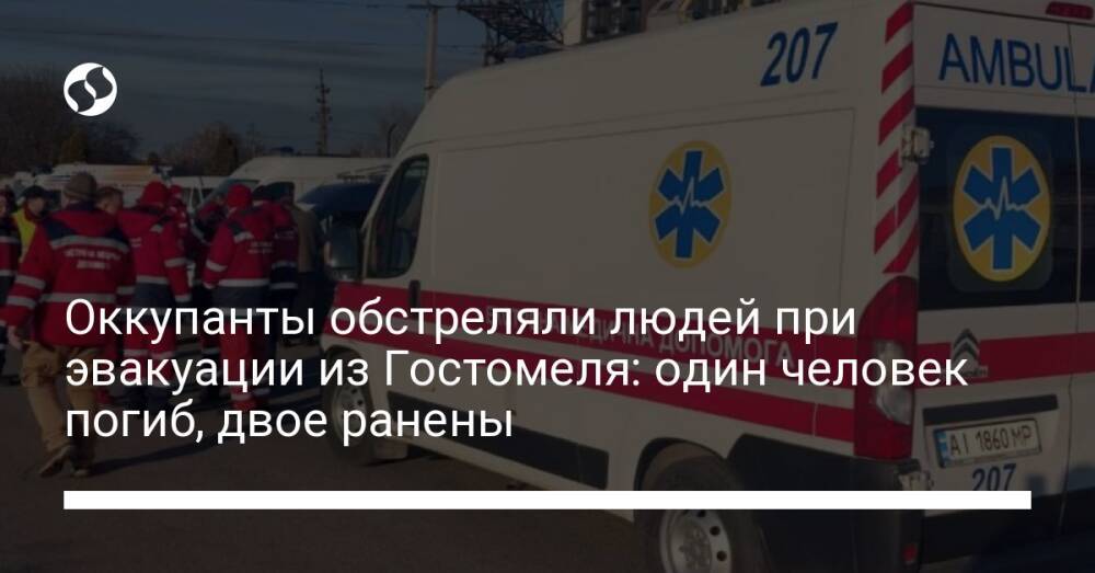 Оккупанты обстреляли людей при эвакуации из Гостомеля: один человек погиб, двое ранены