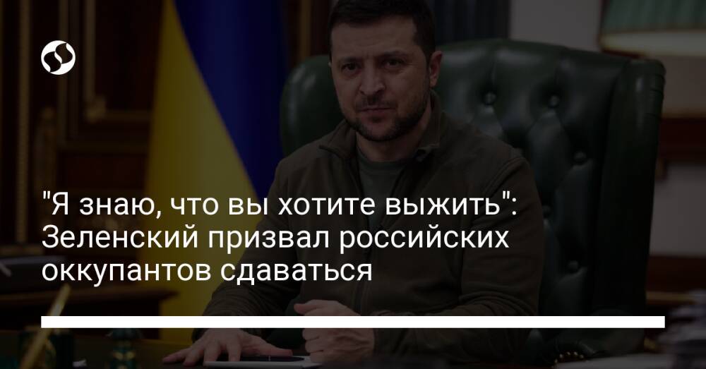 "Я знаю, что вы хотите выжить": Зеленский призвал российских оккупантов сдаваться