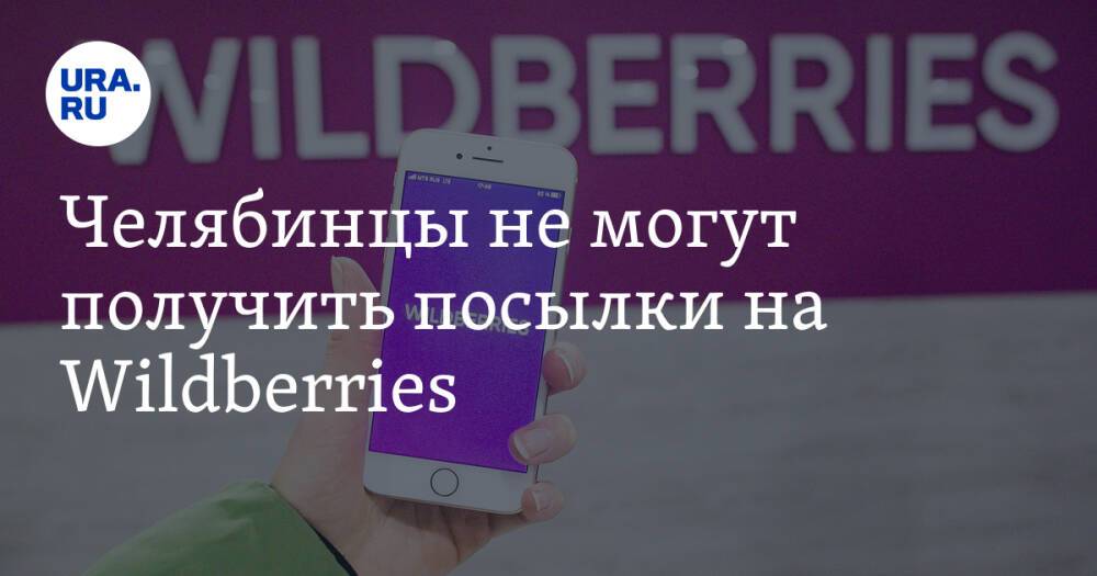 Челябинцы не могут получить посылки на Wildberries