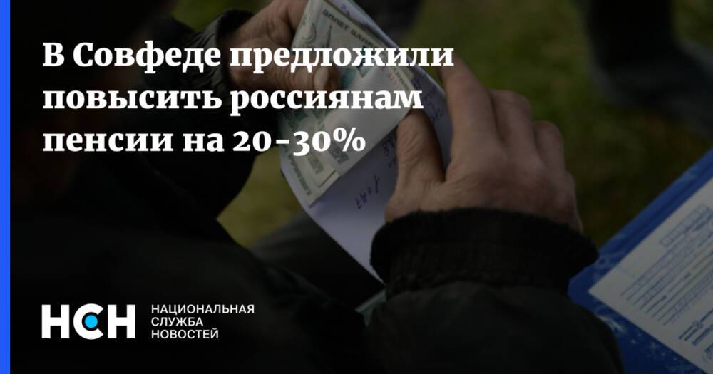 В Совфеде предложили повысить россиянам пенсии на 20-30%