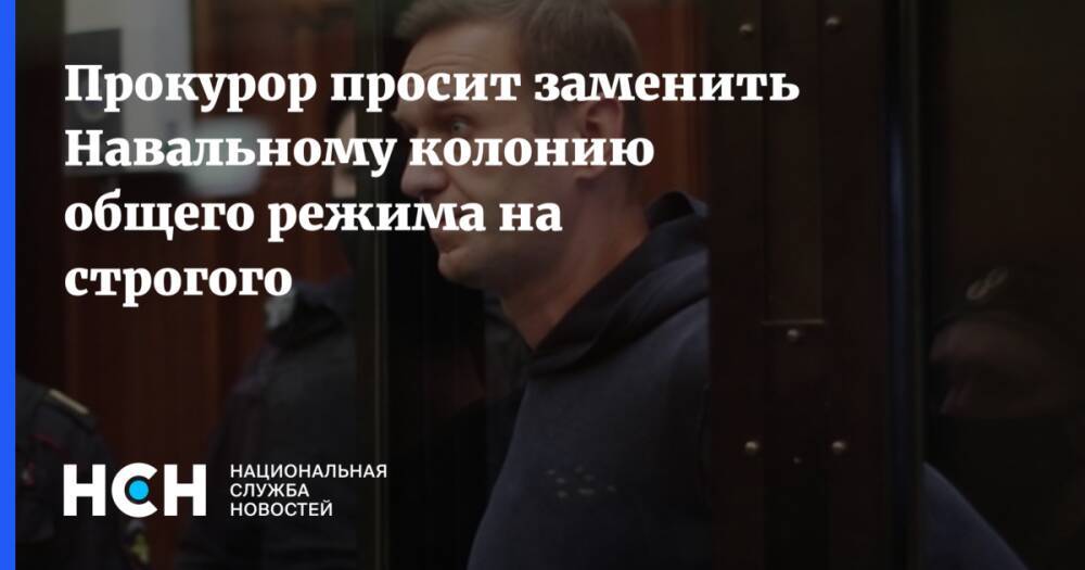 Прокурор просит заменить Навальному колонию общего режима на строгого