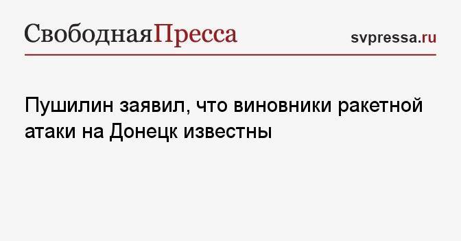 Пушилин заявил, что виновники ракетной атаки на Донецк известны