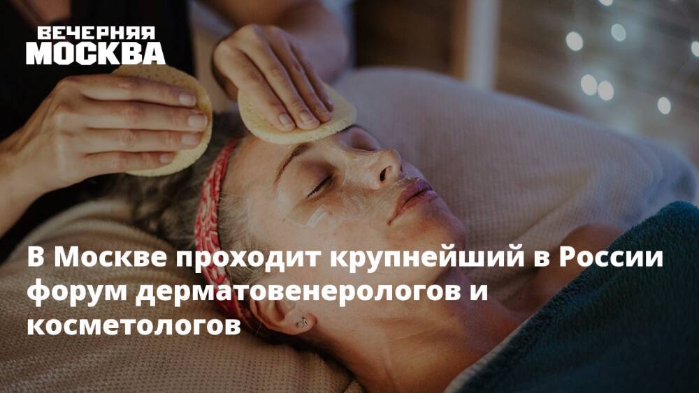 В Москве проходит крупнейший в России форум дерматовенерологов и косметологов