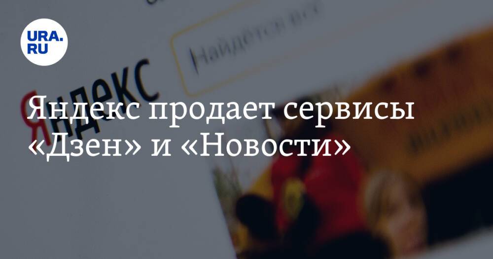 Яндекс продает сервисы «Дзен» и «Новости»