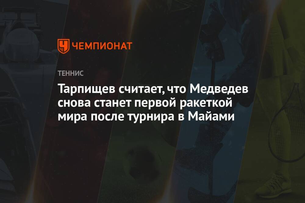 Тарпищев считает, что Медведев снова станет первой ракеткой мира после турнира в Майами