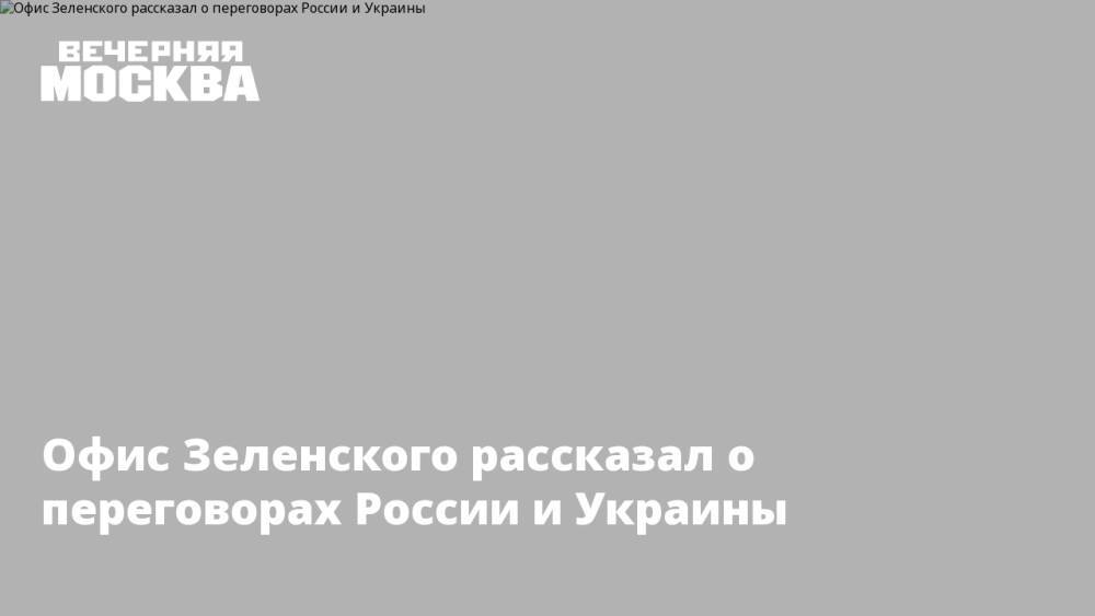 Офис Зеленского рассказал о переговорах России и Украины