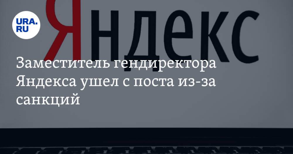Заместитель гендиректора Яндекса ушел с поста из-за санкций