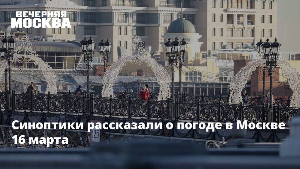 Синоптики рассказали о погоде в Москве 16 марта