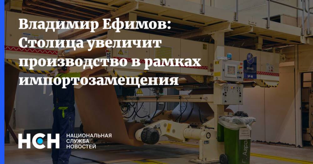 Владимир Ефимов: Столица увеличит производство в рамках импортозамещения