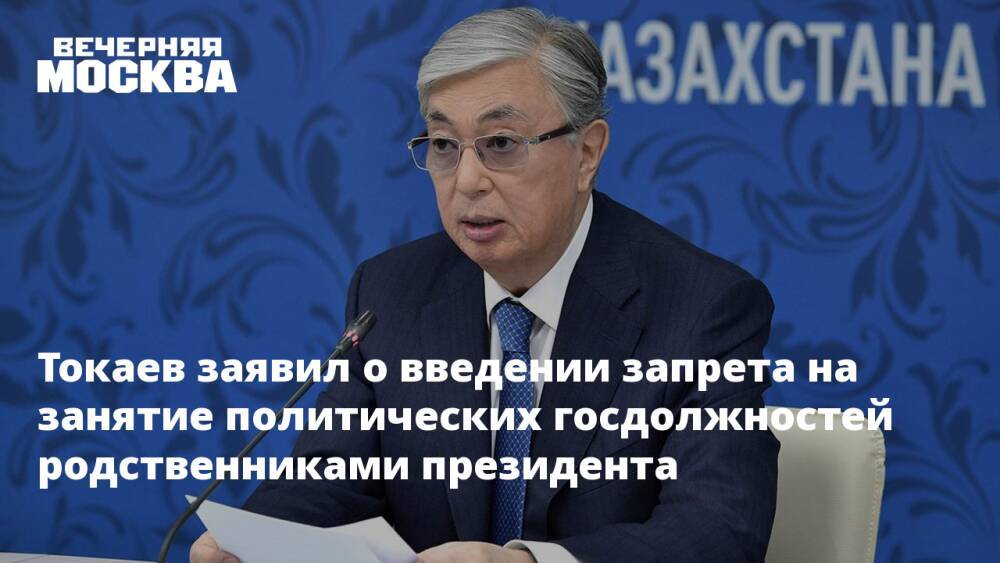 Токаев заявил о введении запрета на занятие политических госдолжностей родственниками президента