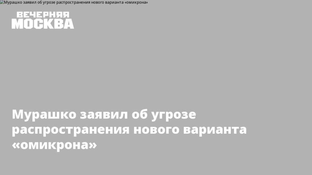 Мурашко заявил об угрозе распространения нового варианта «омикрона»
