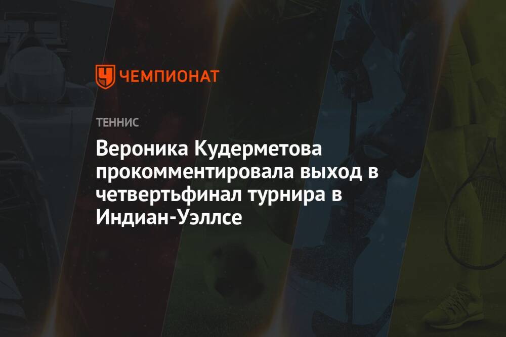 Вероника Кудерметова прокомментировала выход в четвертьфинал турнира в Индиан-Уэллсе