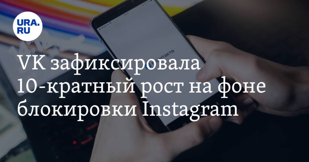 VK зафиксировала 10-кратный рост на фоне блокировки Instagram