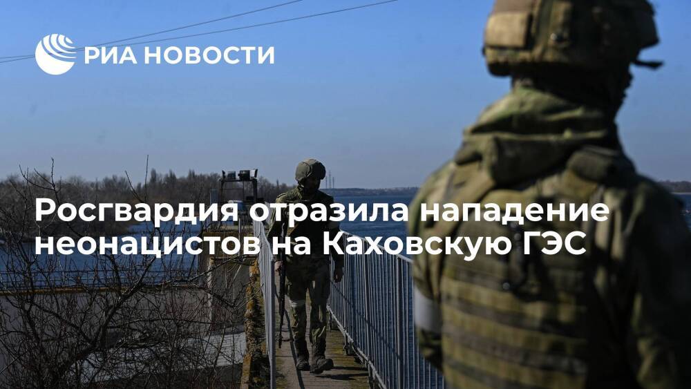 Росгвардия отразила нападение неонацистов на Каховскую ГЭС на Украине