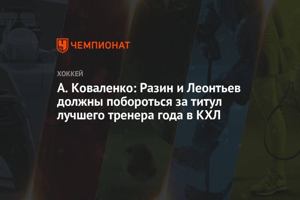А. Коваленко: Разин и Леонтьев должны побороться за титул лучшего тренера года в КХЛ