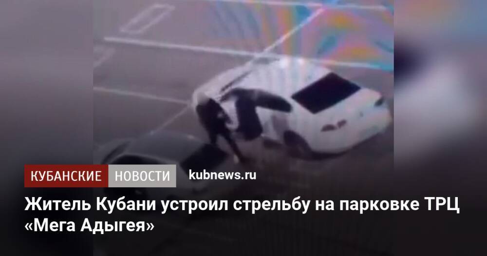 Житель Кубани устроил стрельбу на парковке ТРЦ «Мега Адыгея»