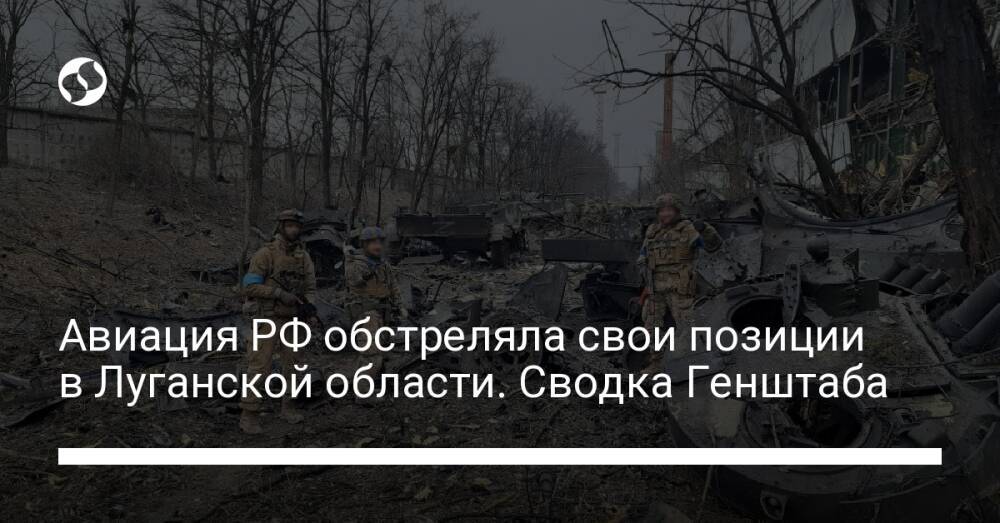 Авиация РФ обстреляла свои позиции в Луганской области. Сводка Генштаба
