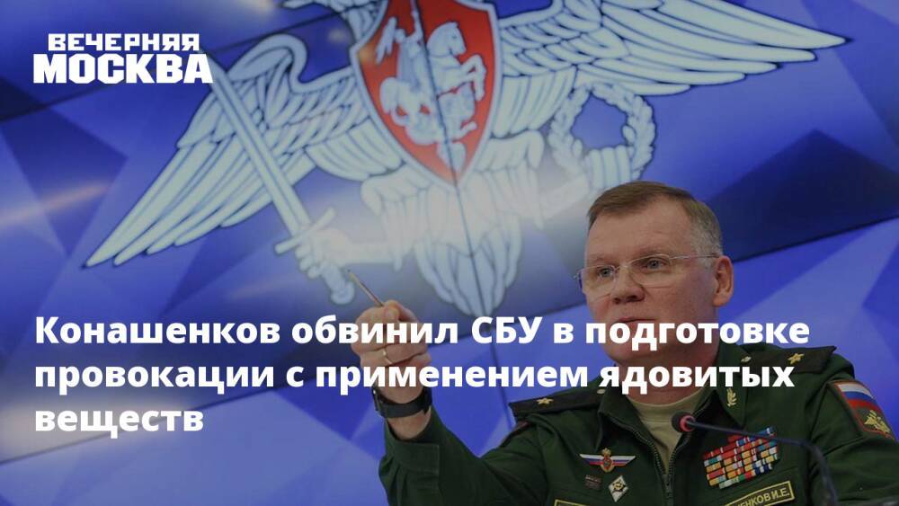 Конашенков обвинил СБУ в подготовке провокации с применением ядовитых веществ