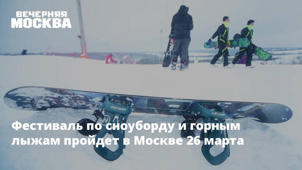 Фестиваль по сноуборду и горным лыжам пройдет в Москве 26 марта