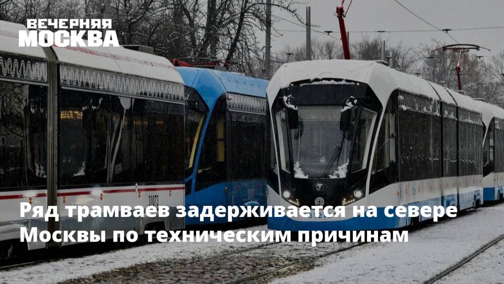 Ряд трамваев задерживается на севере Москвы по техническим причинам