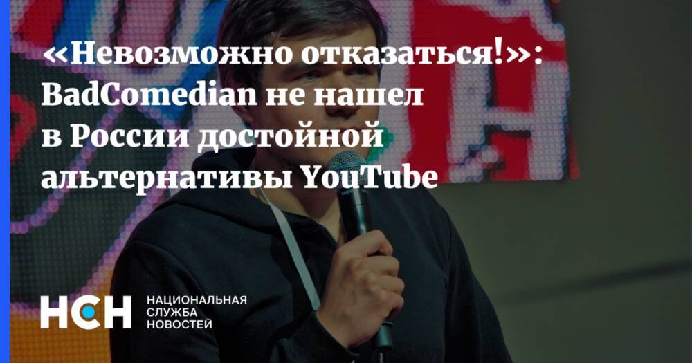«Невозможно отказаться!»: BadComedian не нашел в России достойной альтернативы YouTube