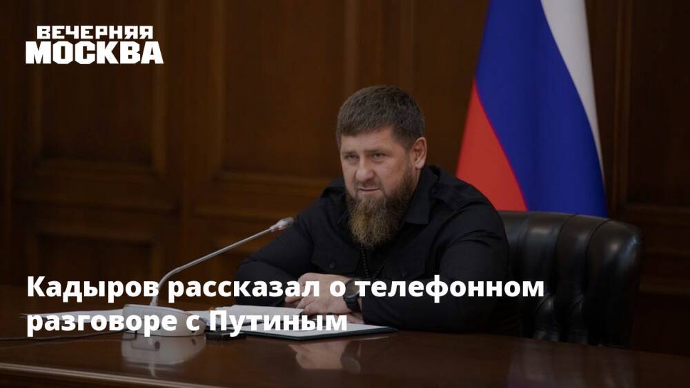 Кадыров рассказал о телефонном разговоре с Путиным
