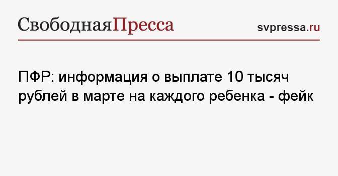 ПФР: информация о выплате 10 тысяч рублей в марте на каждого ребенка — фейк