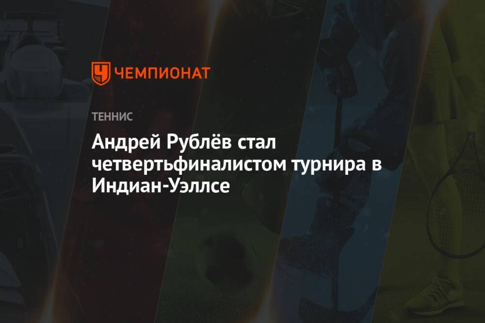 Андрей Рублёв стал четвертьфиналистом турнира в Индиан-Уэллсе