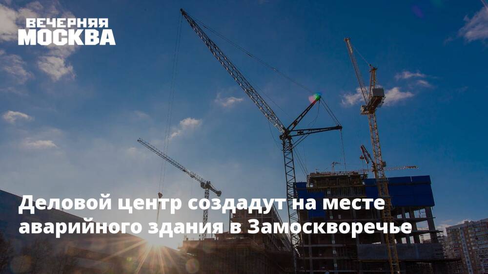Деловой центр создадут на месте аварийного здания в Замоскворечье