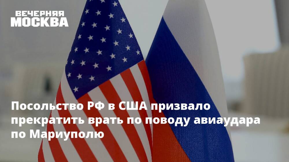 Посольство РФ в США призвало прекратить врать по поводу авиаудара по Мариуполю