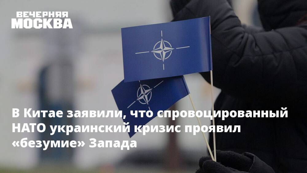 В Китае заявили, что спровоцированный НАТО украинский кризис проявил «безумие» Запада