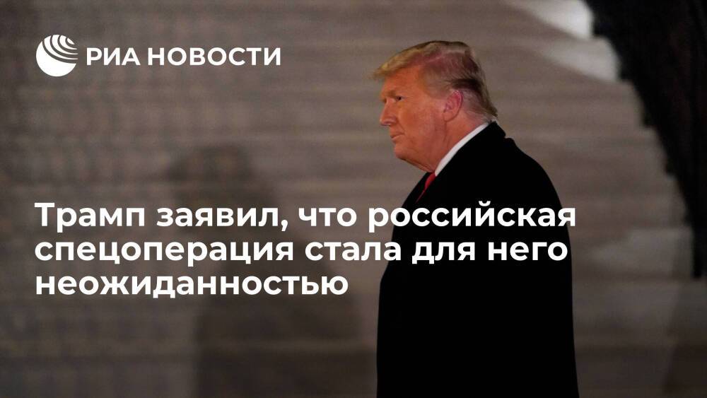 Экс-президент США Трамп заявил, что российская спецоперация стала для него неожиданностью