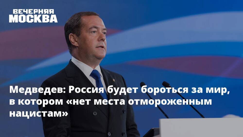 Медведев: Россия будет бороться за мир, в котором «нет места отмороженным нацистам»