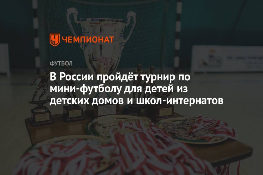 В России пройдёт турнир по мини-футболу для детей из детских домов и школ-интернатов