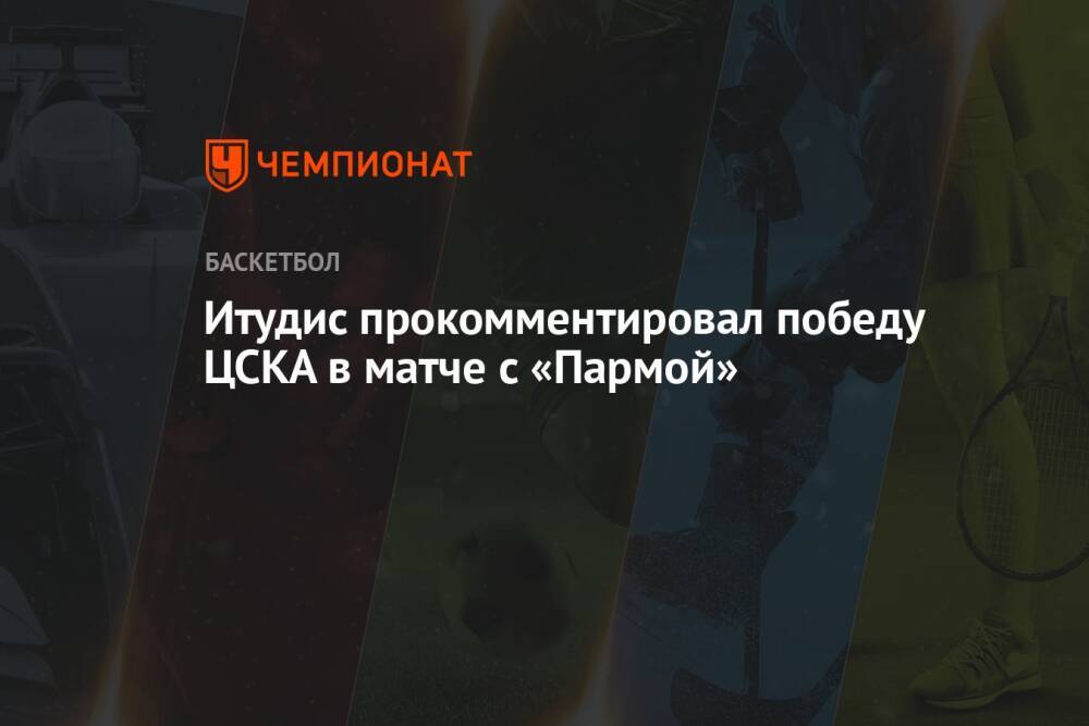 Итудис прокомментировал победу ЦСКА в матче с «Пармой»