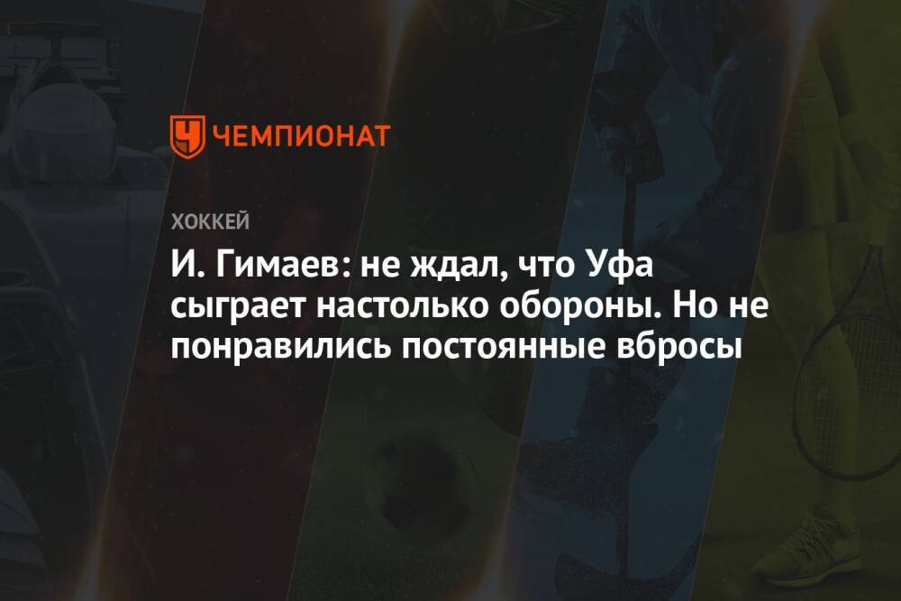 И. Гимаев: не ждал, что Уфа сыграет так от обороны. Но не понравились постоянные вбросы