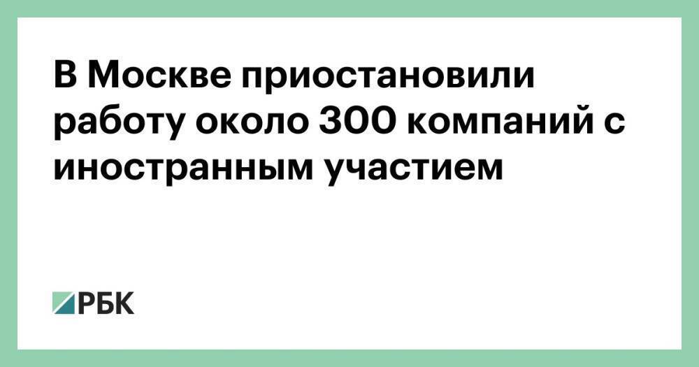 В Москве приостановили работу около 300 компаний с иностранным участием