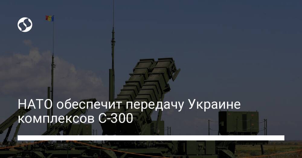 НАТО обеспечит передачу Украине комплексов С-300