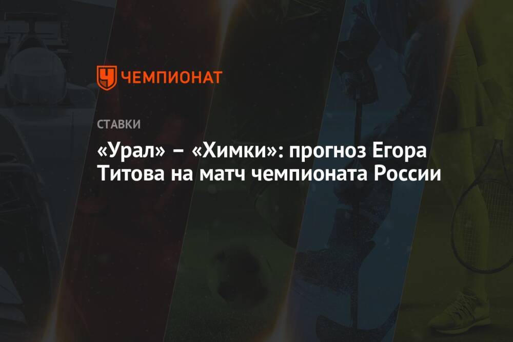 «Урал» – «Химки»: прогноз Егора Титова на матч чемпионата России